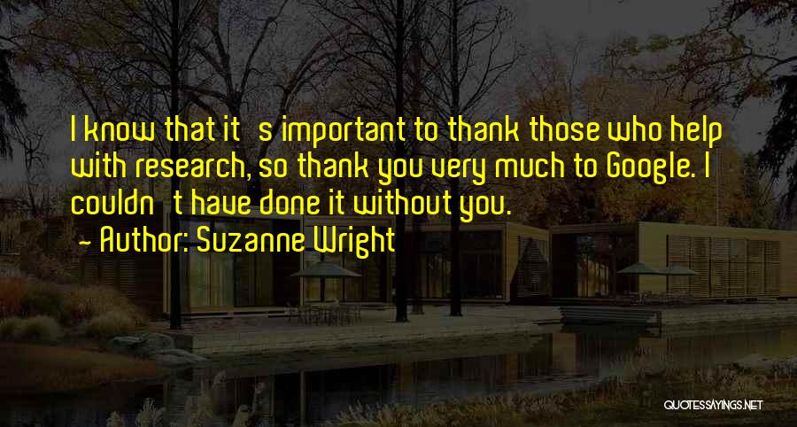 Suzanne Wright Quotes: I Know That It's Important To Thank Those Who Help With Research, So Thank You Very Much To Google. I