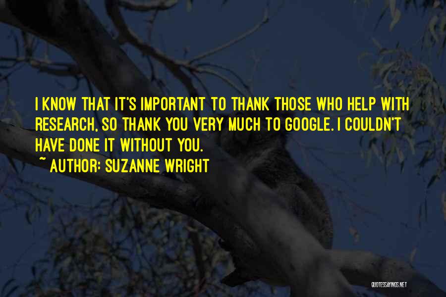 Suzanne Wright Quotes: I Know That It's Important To Thank Those Who Help With Research, So Thank You Very Much To Google. I