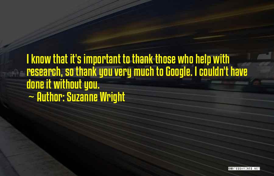 Suzanne Wright Quotes: I Know That It's Important To Thank Those Who Help With Research, So Thank You Very Much To Google. I
