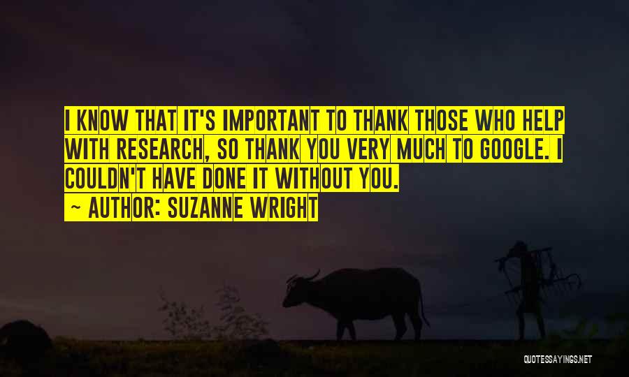 Suzanne Wright Quotes: I Know That It's Important To Thank Those Who Help With Research, So Thank You Very Much To Google. I