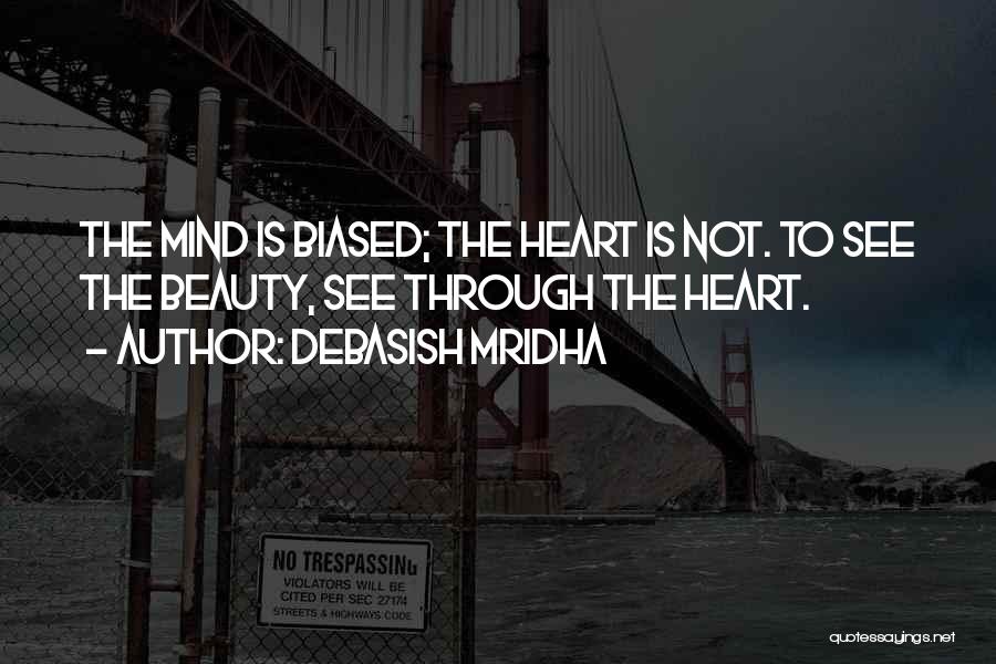 Debasish Mridha Quotes: The Mind Is Biased; The Heart Is Not. To See The Beauty, See Through The Heart.