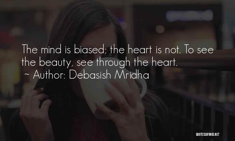 Debasish Mridha Quotes: The Mind Is Biased; The Heart Is Not. To See The Beauty, See Through The Heart.