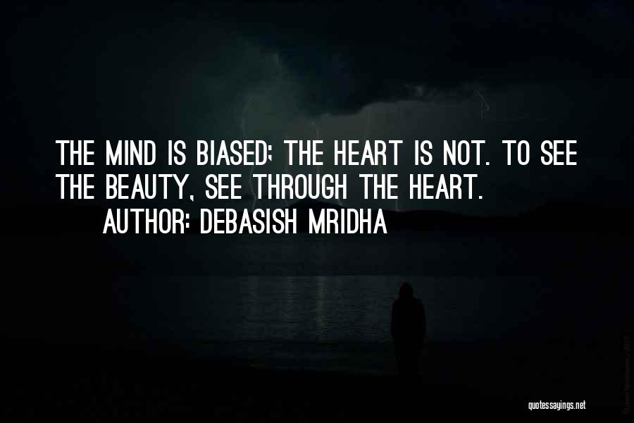 Debasish Mridha Quotes: The Mind Is Biased; The Heart Is Not. To See The Beauty, See Through The Heart.