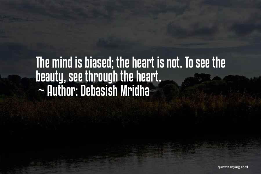 Debasish Mridha Quotes: The Mind Is Biased; The Heart Is Not. To See The Beauty, See Through The Heart.