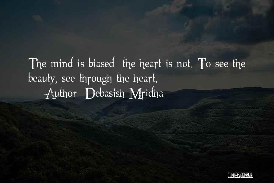 Debasish Mridha Quotes: The Mind Is Biased; The Heart Is Not. To See The Beauty, See Through The Heart.
