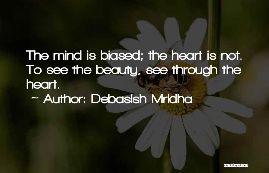 Debasish Mridha Quotes: The Mind Is Biased; The Heart Is Not. To See The Beauty, See Through The Heart.