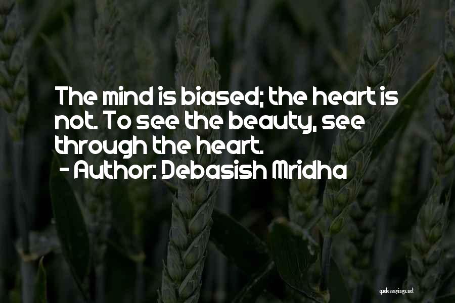 Debasish Mridha Quotes: The Mind Is Biased; The Heart Is Not. To See The Beauty, See Through The Heart.