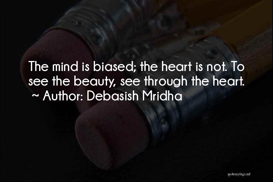 Debasish Mridha Quotes: The Mind Is Biased; The Heart Is Not. To See The Beauty, See Through The Heart.