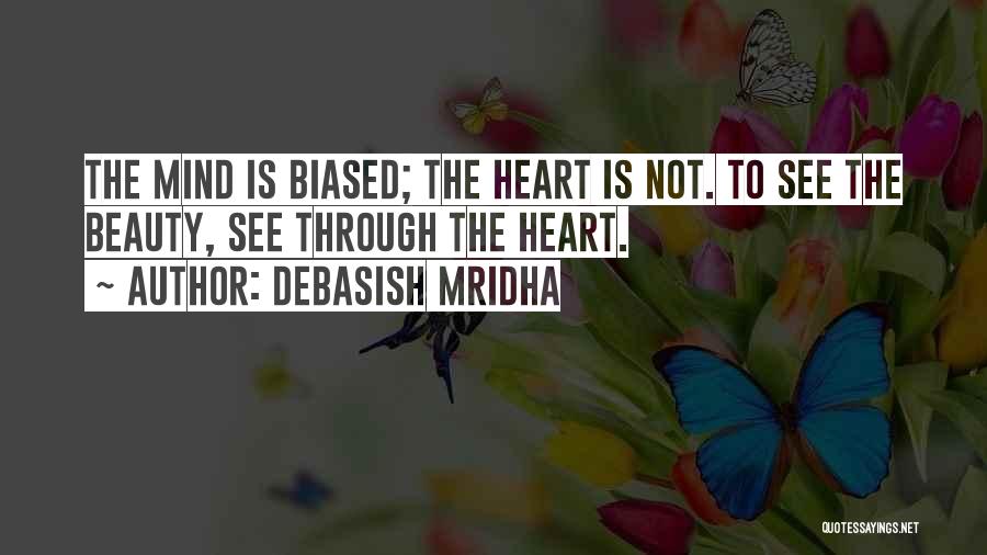 Debasish Mridha Quotes: The Mind Is Biased; The Heart Is Not. To See The Beauty, See Through The Heart.