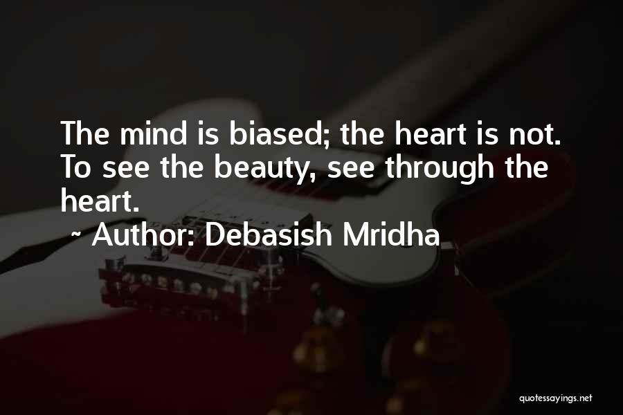 Debasish Mridha Quotes: The Mind Is Biased; The Heart Is Not. To See The Beauty, See Through The Heart.