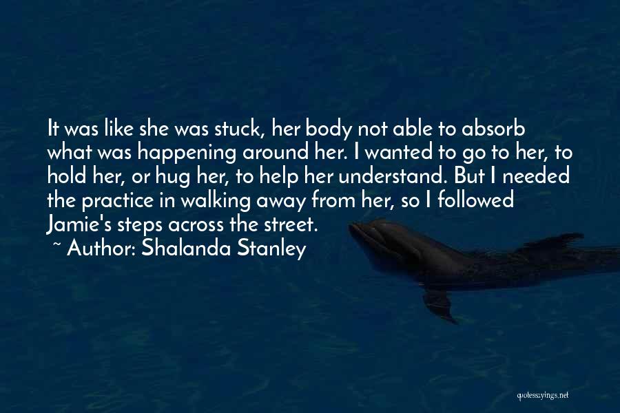 Shalanda Stanley Quotes: It Was Like She Was Stuck, Her Body Not Able To Absorb What Was Happening Around Her. I Wanted To