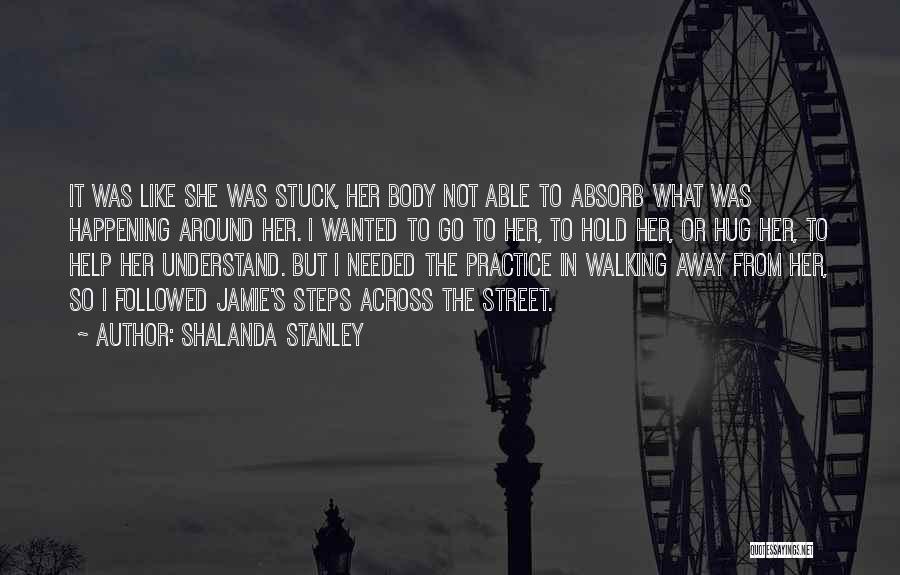 Shalanda Stanley Quotes: It Was Like She Was Stuck, Her Body Not Able To Absorb What Was Happening Around Her. I Wanted To