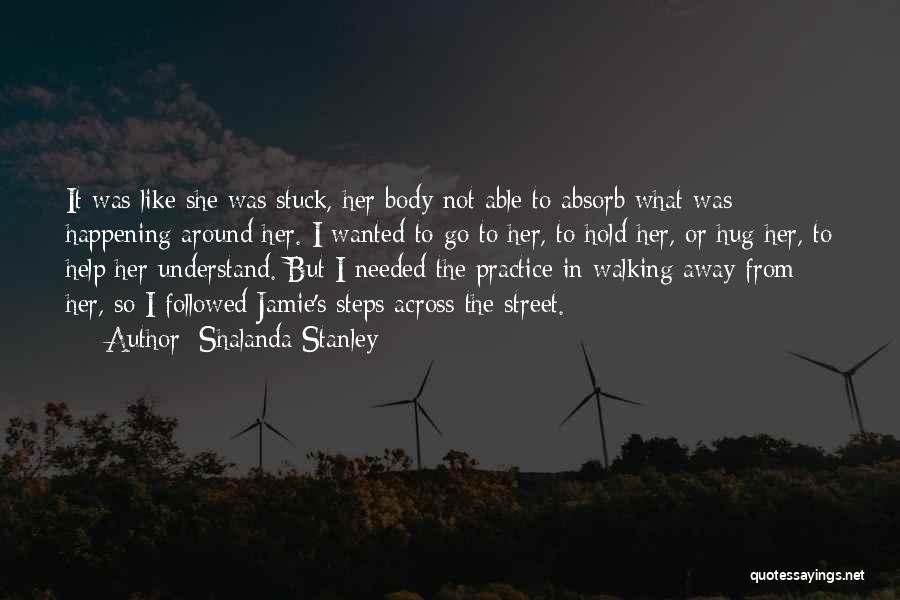 Shalanda Stanley Quotes: It Was Like She Was Stuck, Her Body Not Able To Absorb What Was Happening Around Her. I Wanted To