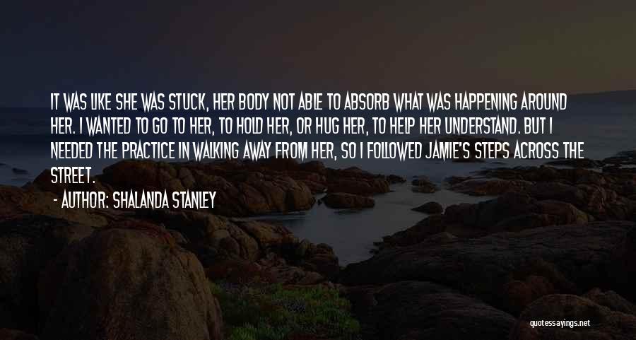 Shalanda Stanley Quotes: It Was Like She Was Stuck, Her Body Not Able To Absorb What Was Happening Around Her. I Wanted To
