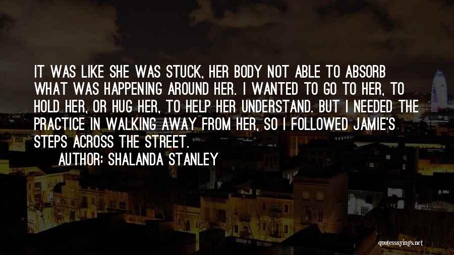 Shalanda Stanley Quotes: It Was Like She Was Stuck, Her Body Not Able To Absorb What Was Happening Around Her. I Wanted To