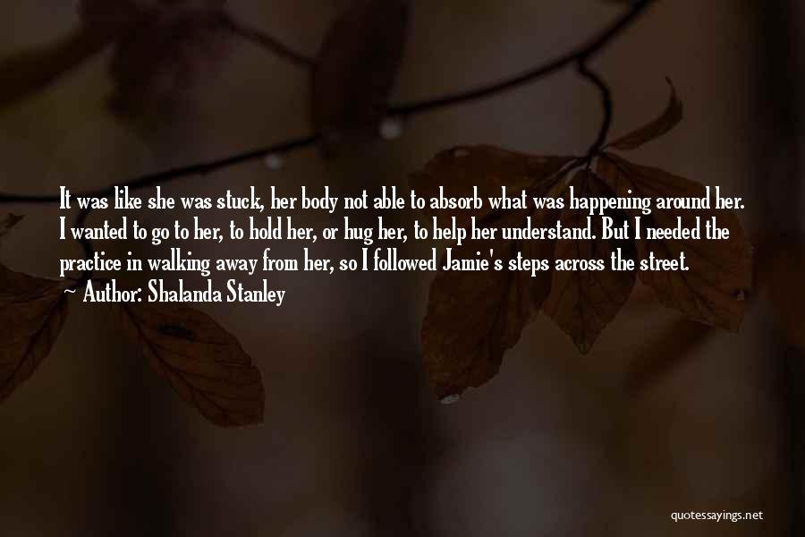 Shalanda Stanley Quotes: It Was Like She Was Stuck, Her Body Not Able To Absorb What Was Happening Around Her. I Wanted To