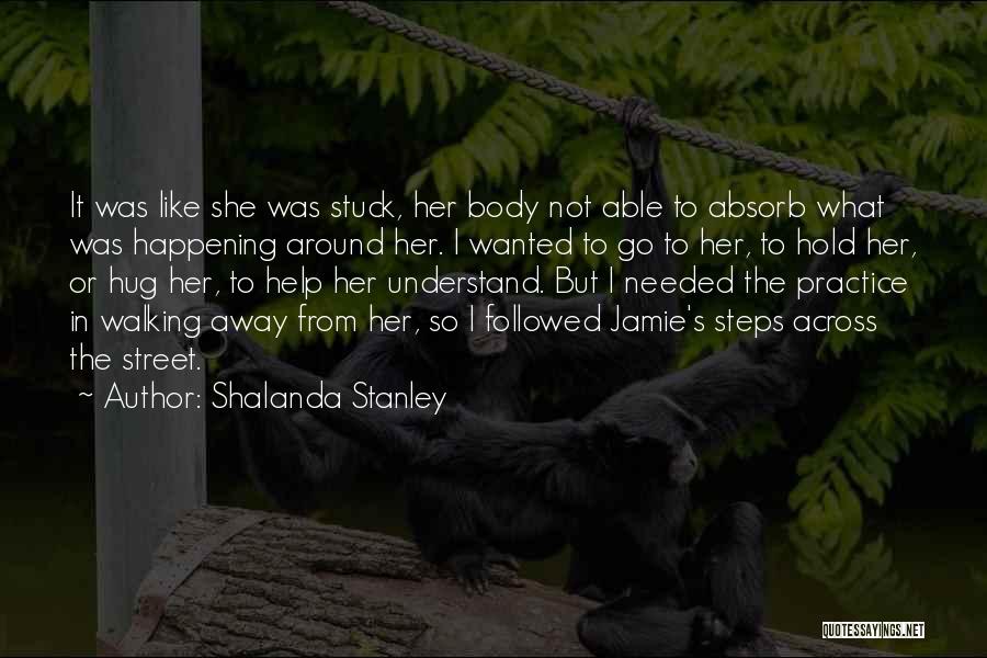 Shalanda Stanley Quotes: It Was Like She Was Stuck, Her Body Not Able To Absorb What Was Happening Around Her. I Wanted To