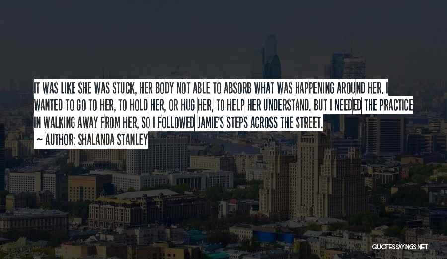 Shalanda Stanley Quotes: It Was Like She Was Stuck, Her Body Not Able To Absorb What Was Happening Around Her. I Wanted To