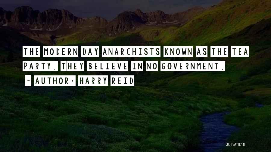 Harry Reid Quotes: The Modern Day Anarchists Known As The Tea Party, They Believe In No Government.