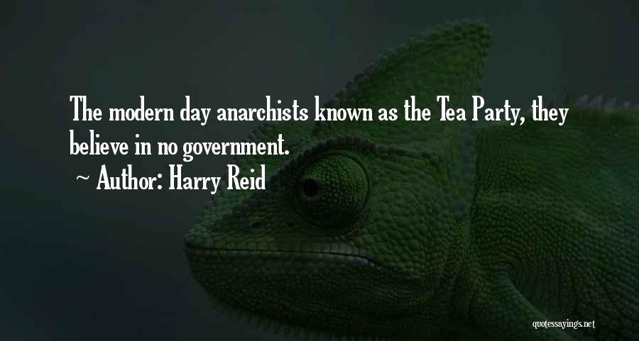 Harry Reid Quotes: The Modern Day Anarchists Known As The Tea Party, They Believe In No Government.