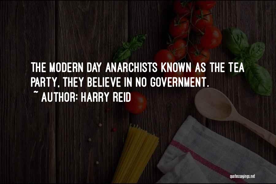 Harry Reid Quotes: The Modern Day Anarchists Known As The Tea Party, They Believe In No Government.