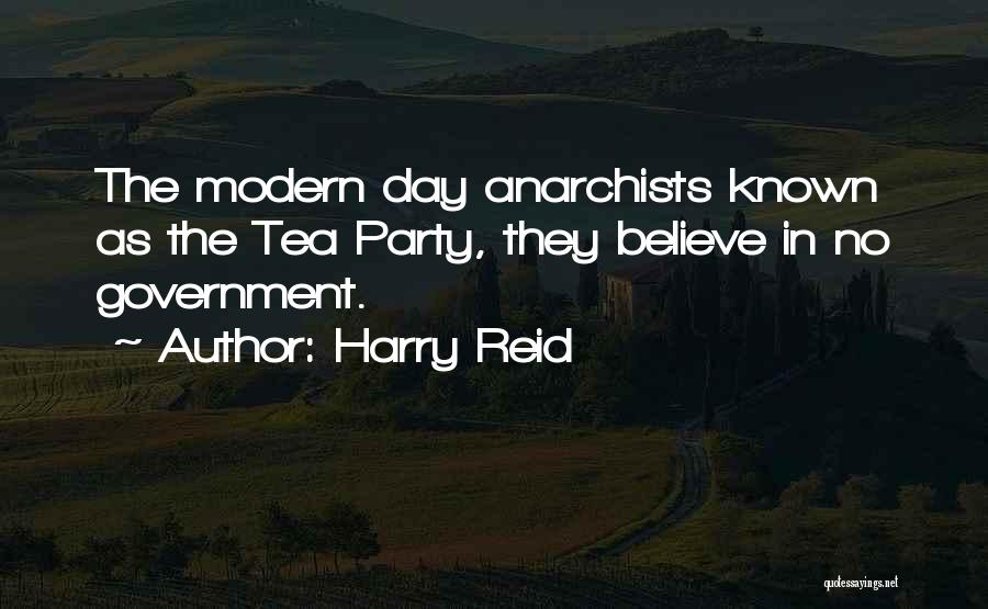 Harry Reid Quotes: The Modern Day Anarchists Known As The Tea Party, They Believe In No Government.