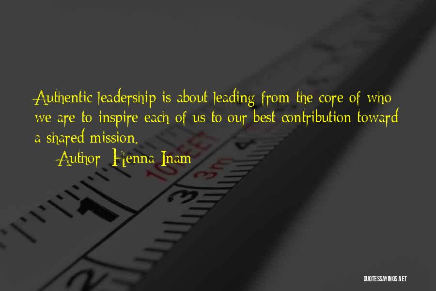 Henna Inam Quotes: Authentic Leadership Is About Leading From The Core Of Who We Are To Inspire Each Of Us To Our Best