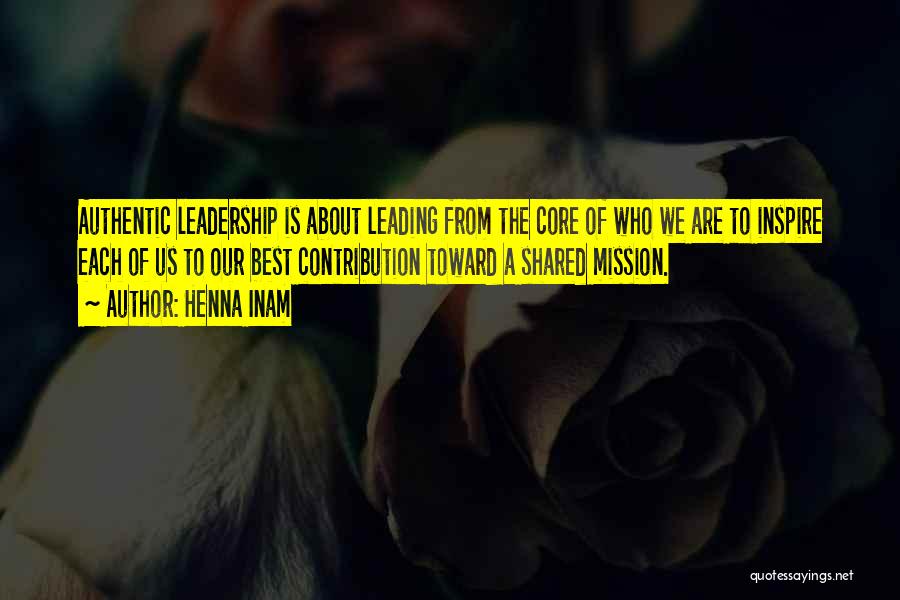 Henna Inam Quotes: Authentic Leadership Is About Leading From The Core Of Who We Are To Inspire Each Of Us To Our Best