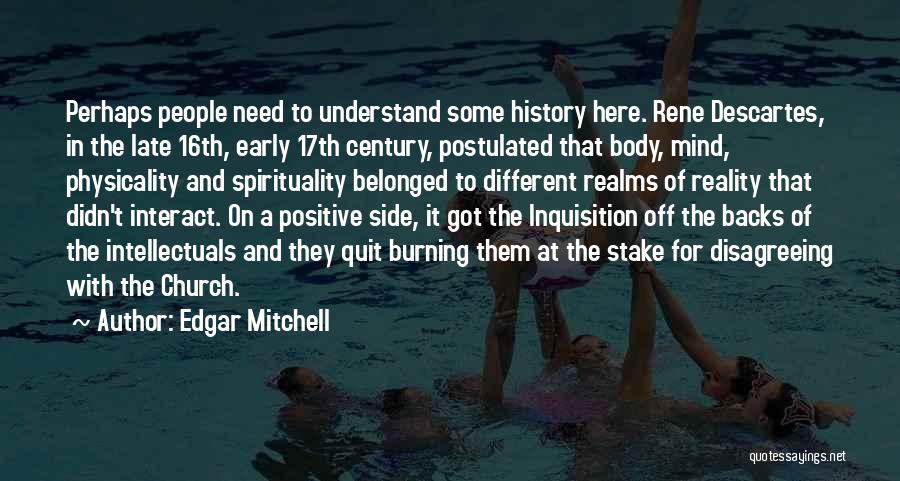 Edgar Mitchell Quotes: Perhaps People Need To Understand Some History Here. Rene Descartes, In The Late 16th, Early 17th Century, Postulated That Body,