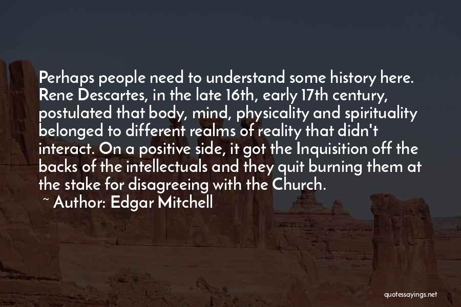 Edgar Mitchell Quotes: Perhaps People Need To Understand Some History Here. Rene Descartes, In The Late 16th, Early 17th Century, Postulated That Body,