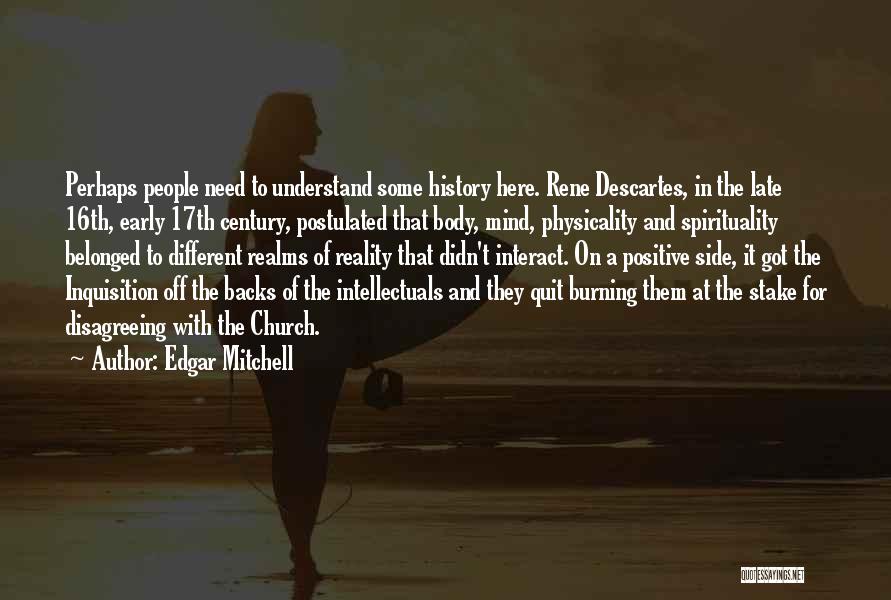 Edgar Mitchell Quotes: Perhaps People Need To Understand Some History Here. Rene Descartes, In The Late 16th, Early 17th Century, Postulated That Body,