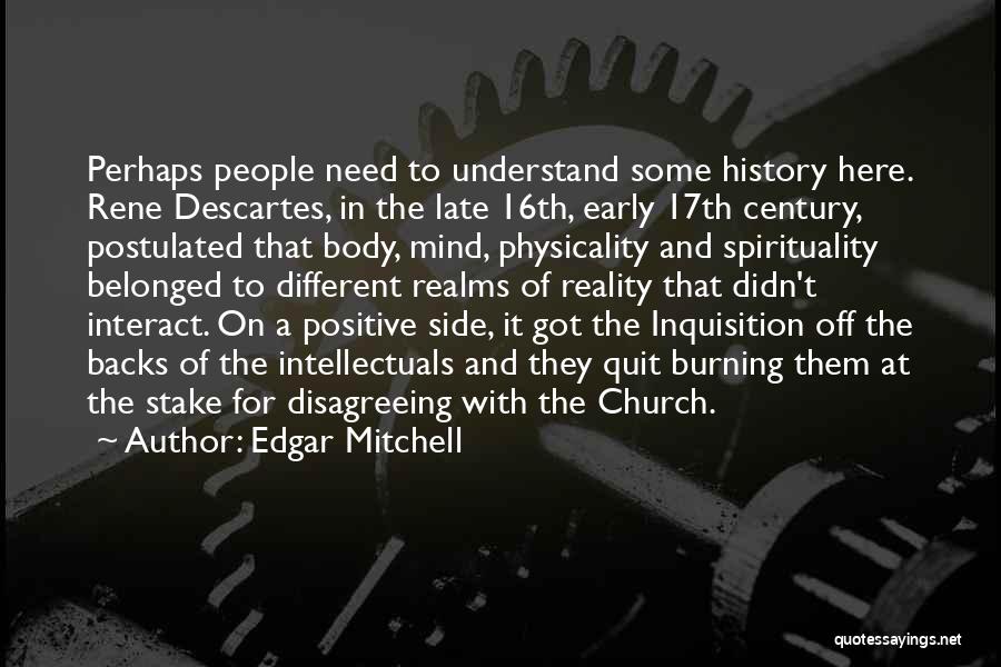 Edgar Mitchell Quotes: Perhaps People Need To Understand Some History Here. Rene Descartes, In The Late 16th, Early 17th Century, Postulated That Body,