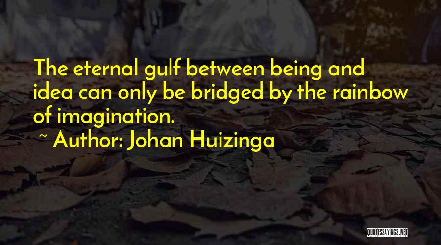 Johan Huizinga Quotes: The Eternal Gulf Between Being And Idea Can Only Be Bridged By The Rainbow Of Imagination.