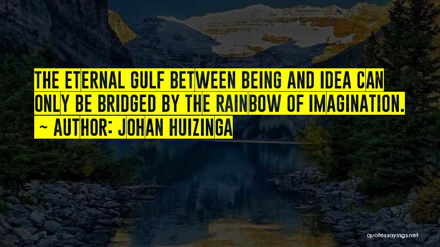 Johan Huizinga Quotes: The Eternal Gulf Between Being And Idea Can Only Be Bridged By The Rainbow Of Imagination.