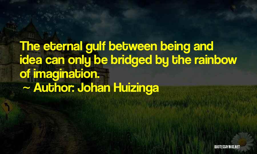 Johan Huizinga Quotes: The Eternal Gulf Between Being And Idea Can Only Be Bridged By The Rainbow Of Imagination.