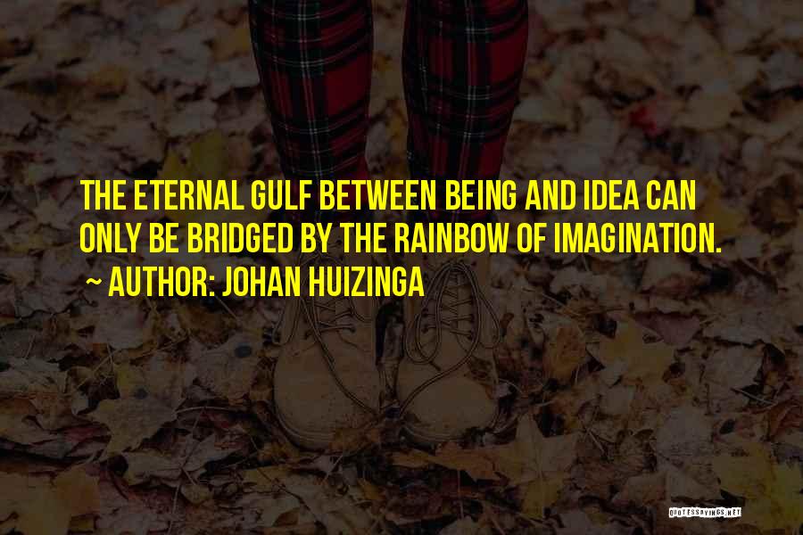 Johan Huizinga Quotes: The Eternal Gulf Between Being And Idea Can Only Be Bridged By The Rainbow Of Imagination.