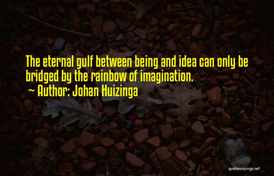 Johan Huizinga Quotes: The Eternal Gulf Between Being And Idea Can Only Be Bridged By The Rainbow Of Imagination.