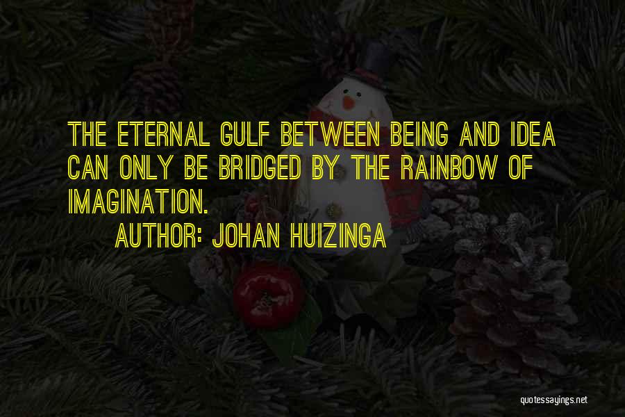 Johan Huizinga Quotes: The Eternal Gulf Between Being And Idea Can Only Be Bridged By The Rainbow Of Imagination.