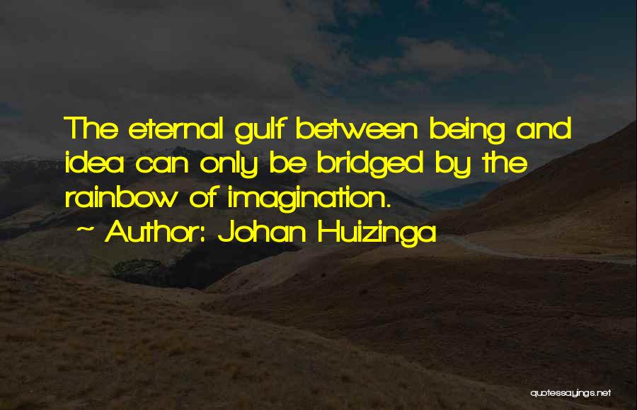 Johan Huizinga Quotes: The Eternal Gulf Between Being And Idea Can Only Be Bridged By The Rainbow Of Imagination.