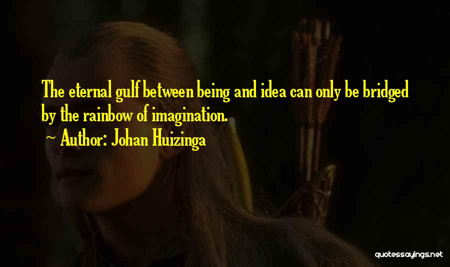 Johan Huizinga Quotes: The Eternal Gulf Between Being And Idea Can Only Be Bridged By The Rainbow Of Imagination.