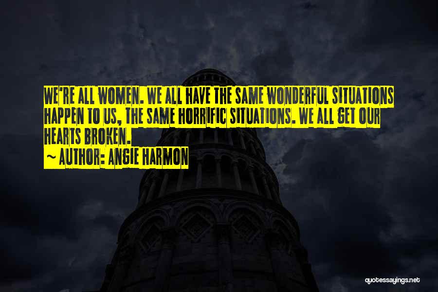 Angie Harmon Quotes: We're All Women. We All Have The Same Wonderful Situations Happen To Us, The Same Horrific Situations. We All Get
