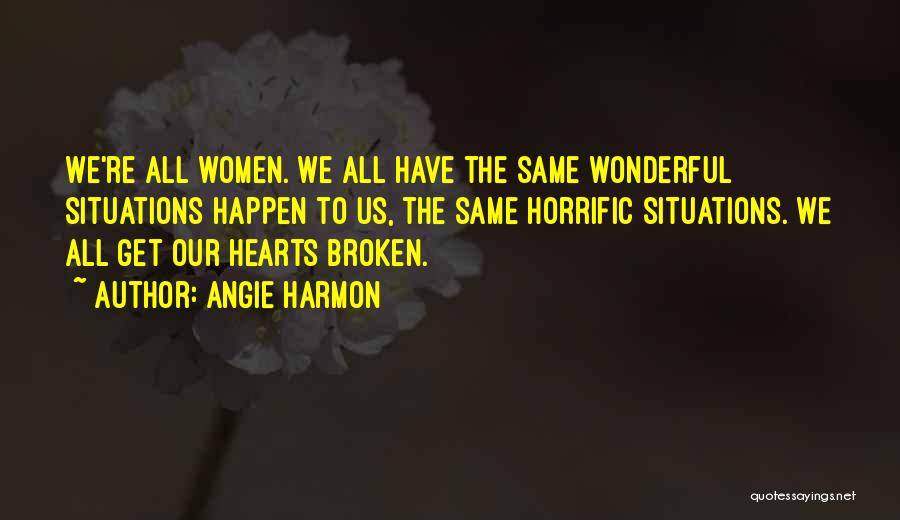 Angie Harmon Quotes: We're All Women. We All Have The Same Wonderful Situations Happen To Us, The Same Horrific Situations. We All Get
