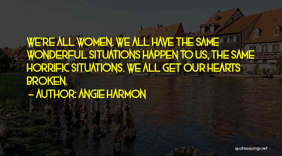 Angie Harmon Quotes: We're All Women. We All Have The Same Wonderful Situations Happen To Us, The Same Horrific Situations. We All Get
