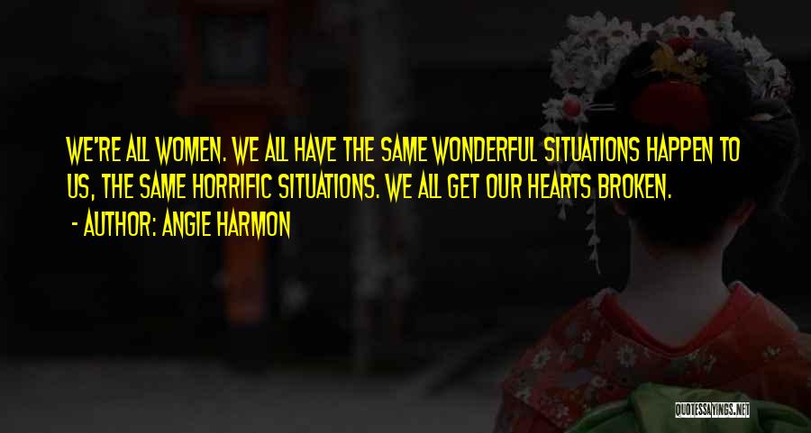 Angie Harmon Quotes: We're All Women. We All Have The Same Wonderful Situations Happen To Us, The Same Horrific Situations. We All Get
