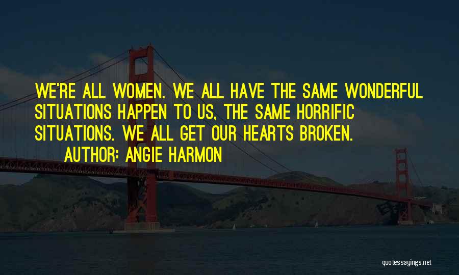 Angie Harmon Quotes: We're All Women. We All Have The Same Wonderful Situations Happen To Us, The Same Horrific Situations. We All Get