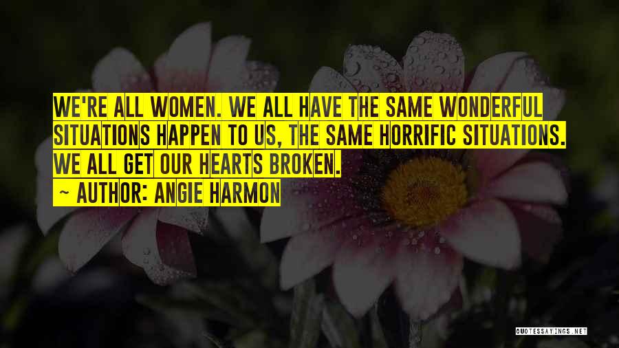 Angie Harmon Quotes: We're All Women. We All Have The Same Wonderful Situations Happen To Us, The Same Horrific Situations. We All Get