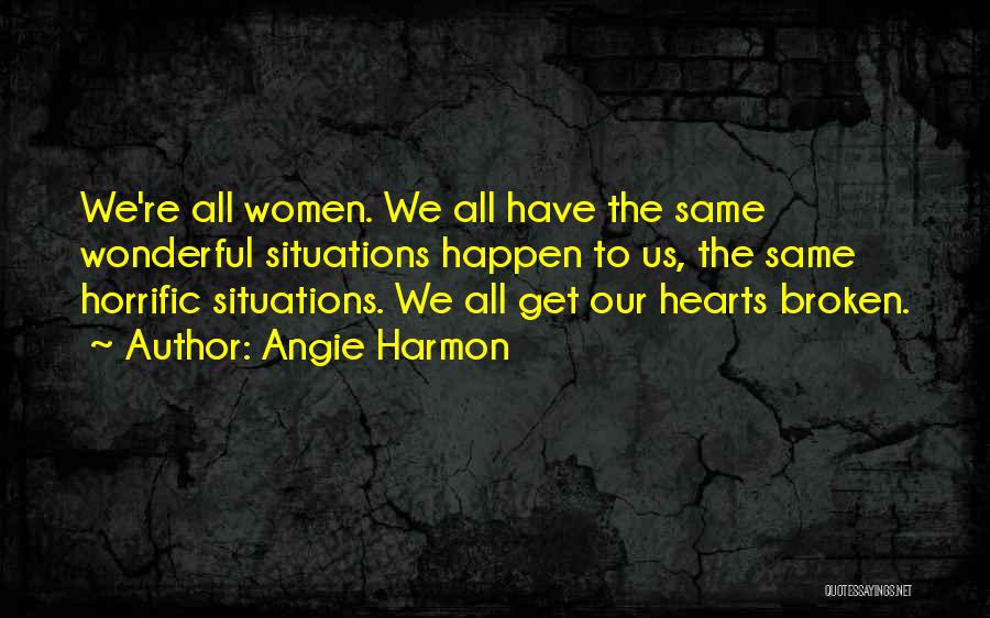 Angie Harmon Quotes: We're All Women. We All Have The Same Wonderful Situations Happen To Us, The Same Horrific Situations. We All Get