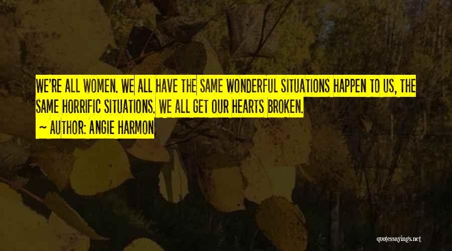 Angie Harmon Quotes: We're All Women. We All Have The Same Wonderful Situations Happen To Us, The Same Horrific Situations. We All Get