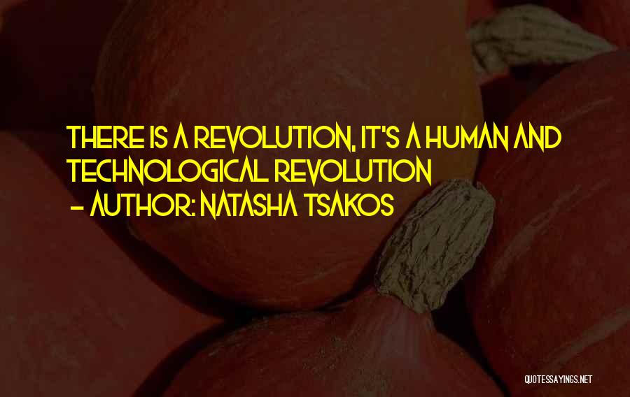 Natasha Tsakos Quotes: There Is A Revolution, It's A Human And Technological Revolution