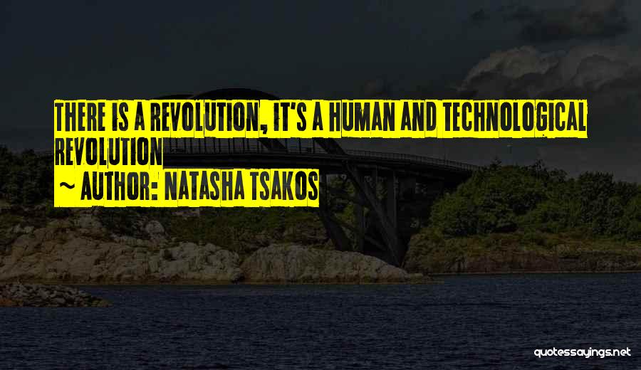 Natasha Tsakos Quotes: There Is A Revolution, It's A Human And Technological Revolution